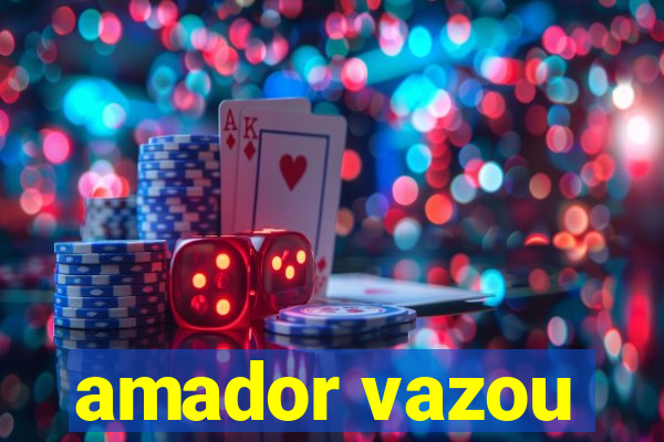 amador vazou